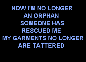 NOW I'M NO LONGER
AN ORPHAN
SOMEONE HAS
RESCUED ME
MY GARMENTS NO LONGER
ARE TATTERED