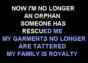 NOW I'M NO LONGER
AN ORPHAN
SOMEONE HAS
RESCUED ME
MY GARMENTS NO LONGER
ARE TATTERED
MY FAMILY IS ROYALTY