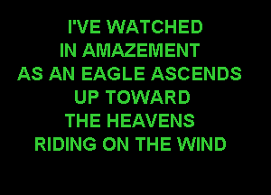 I'VE WATCHED
IN AMAZEMENT
AS AN EAGLE ASCENDS
UP TOWARD
THE HEAVENS
RIDING ON THE WIND