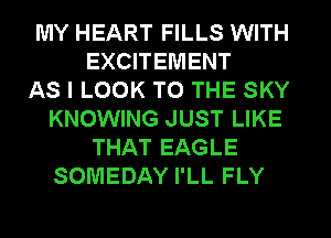 MY HEART FILLS WITH
EXCITEMENT
AS I LOOK TO THE SKY
KNOWING JUST LIKE
THAT EAGLE
SOMEDAY I'LL FLY