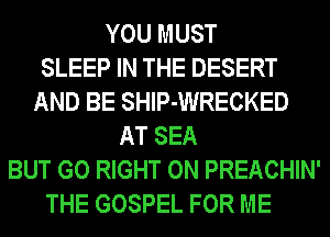 YOU MUST
SLEEP IN THE DESERT
AND BE SHlP-WRECKED
AT SEA
BUT G0 RIGHT ON PREACHIN'
THE GOSPEL FOR ME