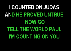 I COUNTED 0N JUDAS
AND HE PROVED UNTRUE
NOW G0
TELL THE WORLD PAUL
I'M COUNTING ON YOU
