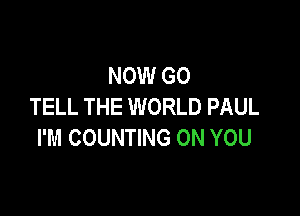 NOW GO
TELL THE WORLD PAUL

I'M COUNTING ON YOU
