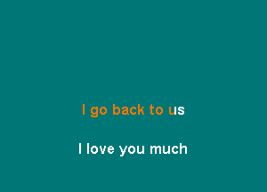 I go back to us

I love you much