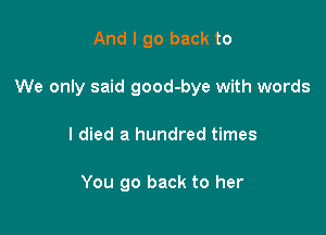 And I go back to

We only said good-bye with words

I died a hundred times

You go back to her