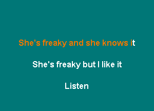 She's freaky and she knows it

She's freaky but I like it

Listen