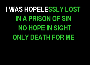 I WAS HOPELESSLY LOST
IN A PRISON OF SIN
N0 HOPE IN SIGHT

ONLY DEATH FOR ME