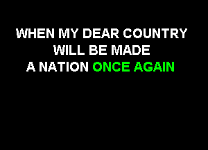WHEN MY DEAR COUNTRY
WILL BE MADE
A NATION ONCE AGAIN