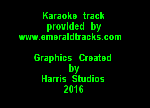 Karaoke track
provided by
m.emeraldtracks.com

Graphics Created

by
Harris Studios
2016
