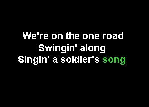 We're on the one road
Swingin' along

Singin' a soldier's song