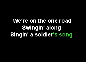 We're on the one road
Swingin' along

Singin' a soldier's song