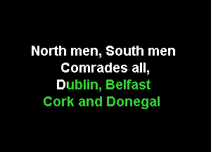 North men, South men
Comrades all,

Dublin, Belfast
Cork and Donegal