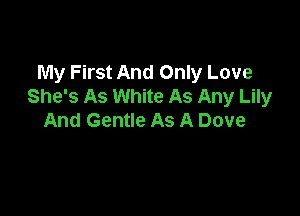My First And Only Love
She's As White As Any Lily

And Gentle As A Dove