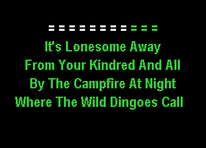It's Lonesome Away
From Your Kindred And All
By The Campfire At Night
Where The Wild Dingoes Call