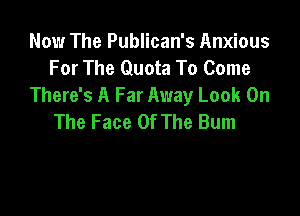 Now The Publican's Anxious
For The Quota To Come
There's A Far Away Look On

The Face Of The Bum