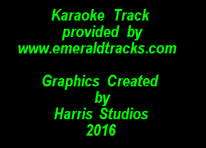 Karaoke Track
provided by
www.emeraldlracks.com

Graphics Created

by
Harris Studios
2016