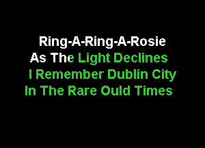 Ring-A-Ring-A-Rosie
As The Light Declines

I Remember Dublin City
In The Rare Ould Times