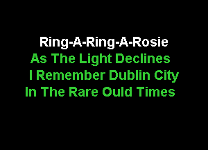 Ring-A-Ring-A-Rosie
As The Light Declines

I Remember Dublin City
In The Rare Ould Times