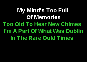 My Mind's Too Full
Of Memories
Too Old To Hear New Chimes
I'm A Part Of What Was Dublin

In The Rare Ould Times
