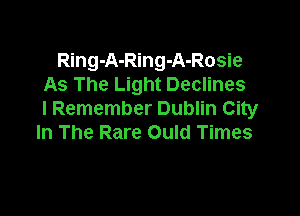 Ring-A-Ring-A-Rosie
As The Light Declines

I Remember Dublin City
In The Rare Ould Times