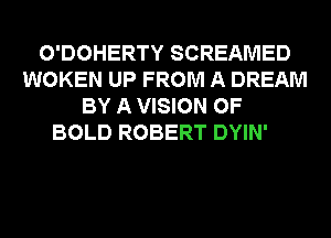 O'DOHERTY SCREAMED
WOKEN UP FROM A DREAM
BY A VISION 0F
BOLD ROBERT DYIN'