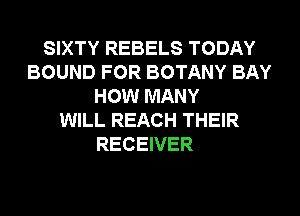 SIXTY REBELS TODAY
BOUND FOR BOTANY BAY
HOW MANY
WILL REACH THEIR
RECEIVER