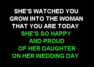 SHE'S WATCHED YOU
GROW INTO THE WOMAN
THAT YOU ARE TODAY
SHE'S SO HAPPY
AND PROUD
OF HER DAUGHTER
ON HER WEDDING DAY