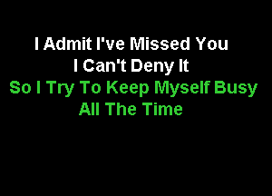 IAdmit I've Missed You
I Can't Deny It
So I Try To Keep Myself Busy

All The Time