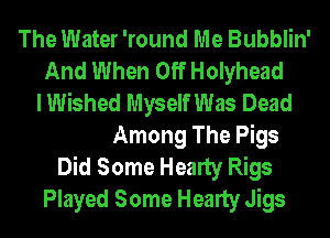 The Water 'round P
When I Jumped Aboard
A Cabin Found For Paddy

Down Among The Pigs
Did Some Hearty Rigs
Played Some Hearty Jigs