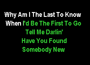 Why Am I The Last To Know
When I'd Be The First To Go
Tell Me Darlin'

Have You Found
Somebody New