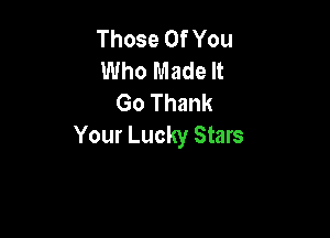 Those Of You
Who Made It
Go Thank

Your Lucky Stars