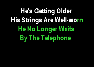 He's Getting Older
His Strings Are WelI-wom
He No Longer Waits

By The Telephone