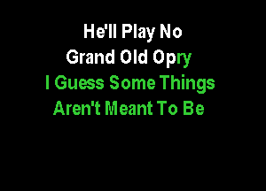 HdHPMyNo
Grand Old Opry
I Guess Some Things

Aren't Meant To Be