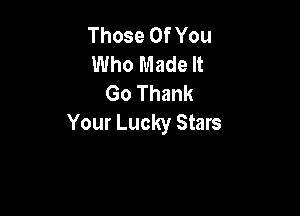 Those Of You
Who Made It
Go Thank

Your Lucky Stars