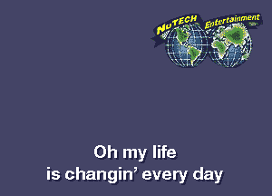 Oh my life
is changin, every day