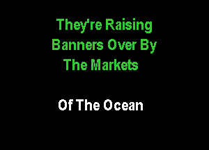 They're Raising
Banners Over By
The Markets

Of The Ocean