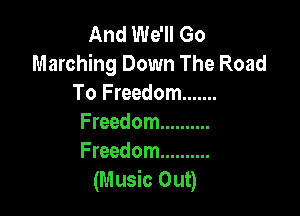 And We'll Go
Marching Down The Road
To Freedom .......

Freedom ..........
Freedom ..........
(Music Out)