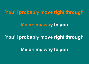 Youyll probably move right through

Me on my way to you

Youyll probably move right through

Me on my way to you