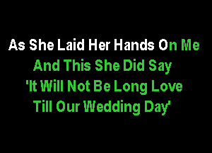 As She Laid Her Hands On Me
And This She Did Say

'It Will Not Be Long Love
Till Our Wedding Day'