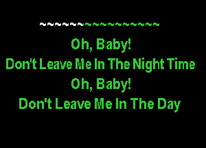 NN N NNN'VNNNNNN

Oh, Baby!
Don't Leave Me In The Night Time

Oh, Baby!
Don't Leave Me In The Day