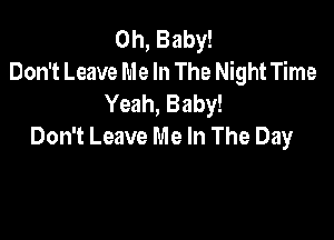 Oh, Baby!
Don't Leave Me In The Night Time
Yeah, Baby!

Don't Leave Me In The Day