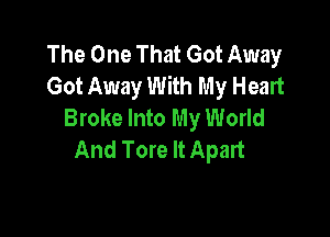 The One That Got Away
Got Away With My Heart
Broke Into My World

And Tore It Apart