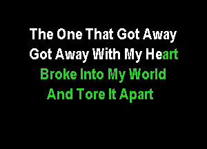 The One That Got Away
Got Away With My Heart
Broke Into My World

And Tore It Apart