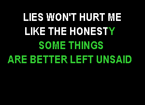LIES WON'T HURT ME
LIKE THE HONESTY
SOME THINGS
ARE BETTER LEFT UNSAID