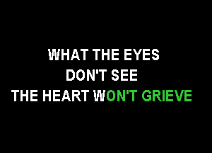 WHAT THE EYES
DON'T SEE

THE HEART WON'T GRIEVE