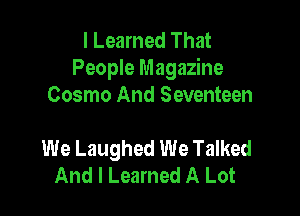 I Learned That
People Magazine
Cosmo And Seventeen

We Laughed We Talked
And I Learned A Lot