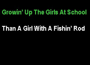 Growiw Up The Girls At School

Than A Girl With A Fishin, Rod