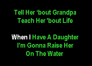 Tell Her bout Grandpa
Teach Her 'bout Life

When I Have A Daughter
Pm Gonna Raise Her
On The Water