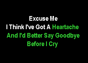 Excuse Me
I Think I've Got A Heartache

And I'd Better Say Goodbye
Before I Cry