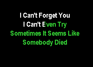 I Can't Forget You
I Can't Even Try

Sometimes It Seems Like
Somebody Died